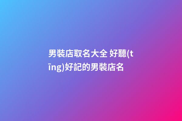 男裝店取名大全 好聽(tīng)好記的男裝店名-第1張-店鋪起名-玄機(jī)派